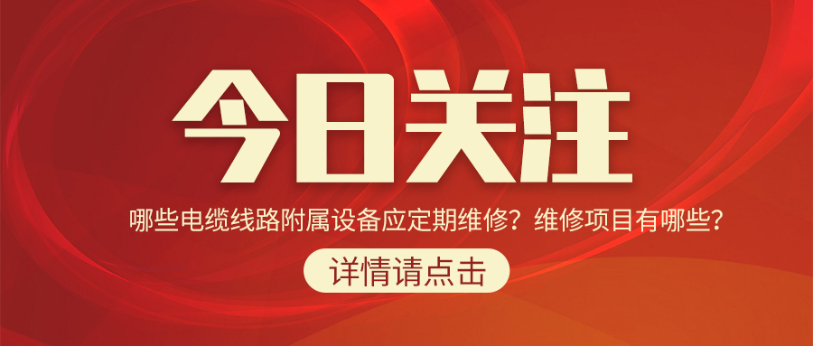 哪些電纜線路附屬設(shè)備應(yīng)定期維修？維修項(xiàng)目有哪些？